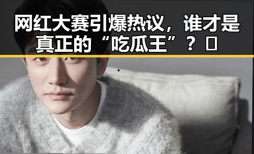 网红大赛引爆热议，谁才是真正的“吃瓜王”？🔥