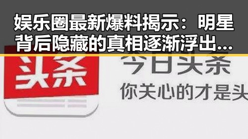 娱乐圈最新爆料揭示：明星背后隐藏的真相逐渐浮出水面✨