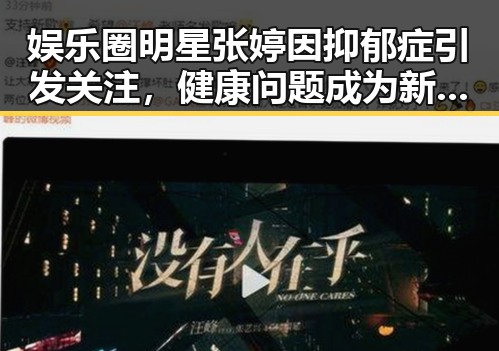 娱乐圈明星张婷因抑郁症引发关注，健康问题成为新焦点