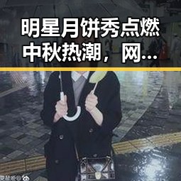 明星月饼秀点燃中秋热潮，网友疯狂下载刷屏