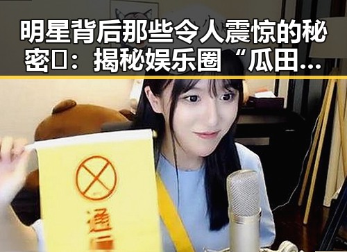 明星背后那些令人震惊的秘密🔍：揭秘娱乐圈“瓜田”深处