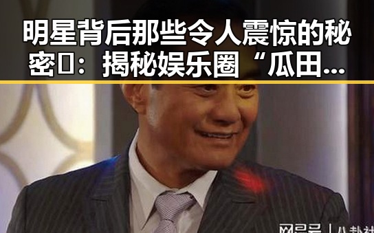 明星背后那些令人震惊的秘密🔍：揭秘娱乐圈“瓜田”深处