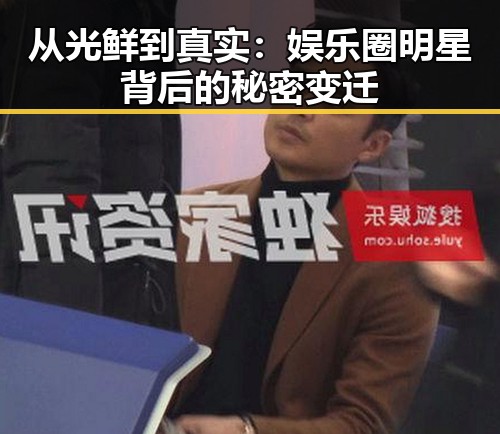 从光鲜到真实：娱乐圈明星背后的秘密变迁