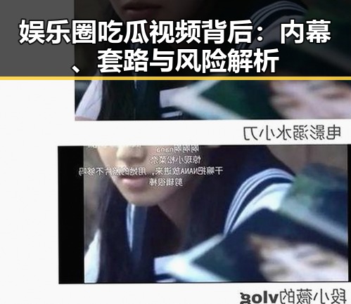 娱乐圈吃瓜视频背后：内幕、套路与风险解析