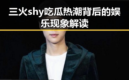 三火shy吃瓜热潮背后的娱乐现象解读